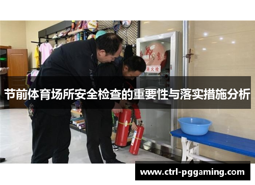 节前体育场所安全检查的重要性与落实措施分析 节前体育场所安全检查的重要性与落实措施分析