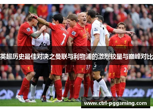 英超历史最佳对决之曼联与利物浦的激烈较量与巅峰对比 英超历史最佳对决之曼联与利物浦的激烈较量与巅峰对比