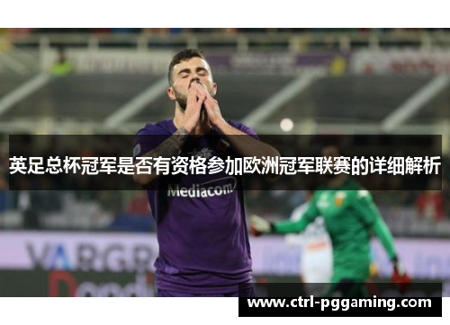 英足总杯冠军是否有资格参加欧洲冠军联赛的详细解析 英足总杯冠军是否有资格参加欧洲冠军联赛的详细解析