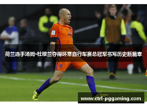 荷兰选手汤姆·杜穆兰夺得环意自行车赛总冠军书写历史新篇章