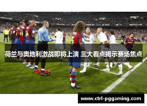 荷兰与奥地利激战即将上演 三大看点揭示赛场焦点