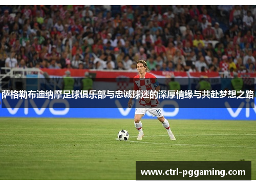 萨格勒布迪纳摩足球俱乐部与忠诚球迷的深厚情缘与共赴梦想之路