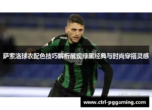 萨索洛球衣配色技巧解析展现绿黑经典与时尚穿搭灵感