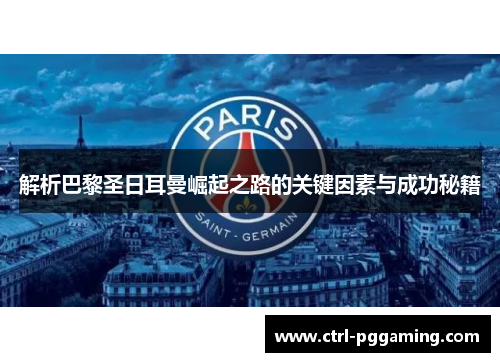 解析巴黎圣日耳曼崛起之路的关键因素与成功秘籍