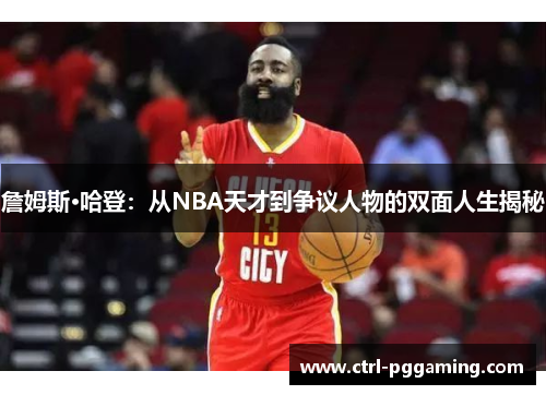 詹姆斯·哈登：从NBA天才到争议人物的双面人生揭秘