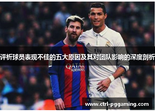 评析球员表现不佳的五大原因及其对团队影响的深度剖析 评析球员表现不佳的五大原因及其对团队影响的深度剖析