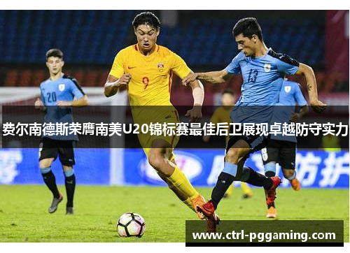 费尔南德斯荣膺南美U20锦标赛最佳后卫展现卓越防守实力