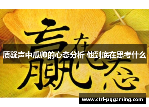 质疑声中瓜帅的心态分析 他到底在思考什么