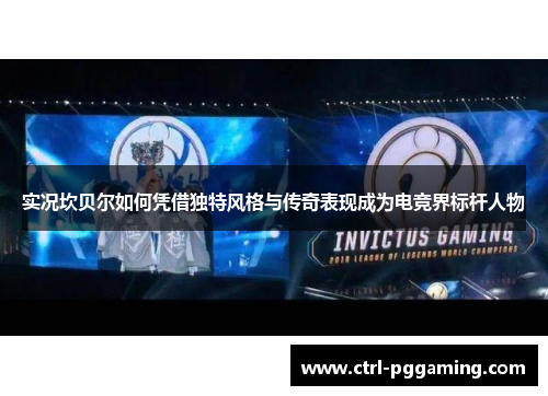 实况坎贝尔如何凭借独特风格与传奇表现成为电竞界标杆人物 实况坎贝尔如何凭借独特风格与传奇表现成为电竞界标杆人物