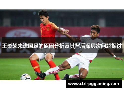 王燊超未进国足的原因分析及其背后深层次问题探讨
