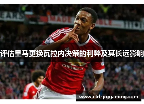 评估皇马更换瓦拉内决策的利弊及其长远影响 评估皇马更换瓦拉内决策的利弊及其长远影响
