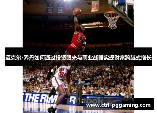 迈克尔·乔丹如何通过投资眼光与商业战略实现财富跨越式增长 迈克尔·乔丹如何通过投资眼光与商业战略实现财富跨越式增长