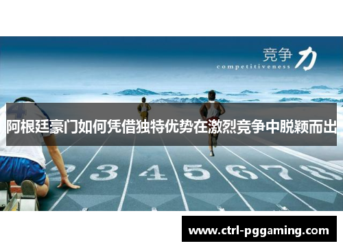 阿根廷豪门如何凭借独特优势在激烈竞争中脱颖而出