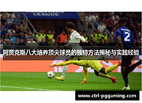 阿贾克斯八大培养顶尖球员的独特方法揭秘与实践经验 阿贾克斯八大培养顶尖球员的独特方法揭秘与实践经验