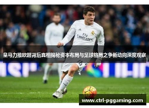 皇马力推欧超背后真相揭秘资本布局与足球格局之争新动向深度观察 皇马力推欧超背后真相揭秘资本布局与足球格局之争新动向深度观察