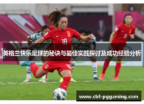 英格兰快乐足球的秘诀与最佳实践探讨及成功经验分析