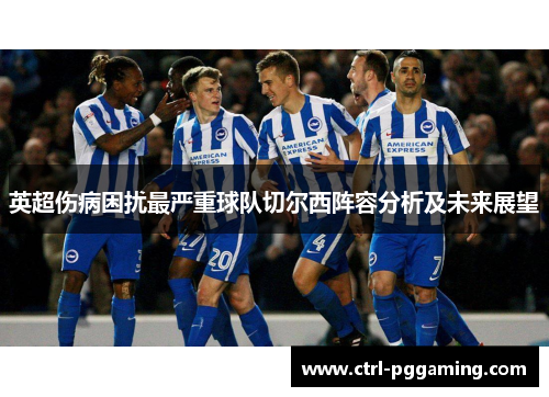 英超伤病困扰最严重球队切尔西阵容分析及未来展望 英超伤病困扰最严重球队切尔西阵容分析及未来展望