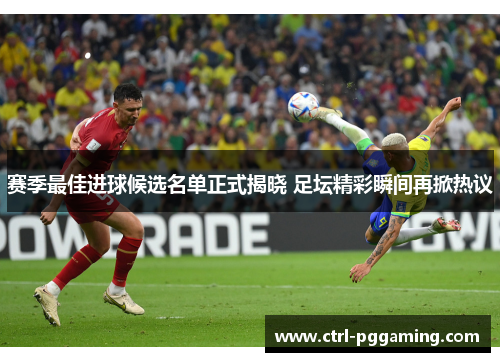 赛季最佳进球候选名单正式揭晓 足坛精彩瞬间再掀热议