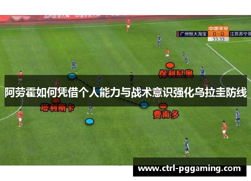 阿劳霍如何凭借个人能力与战术意识强化乌拉圭防线