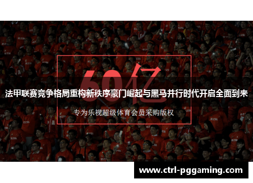 法甲联赛竞争格局重构新秩序豪门崛起与黑马并行时代开启全面到来