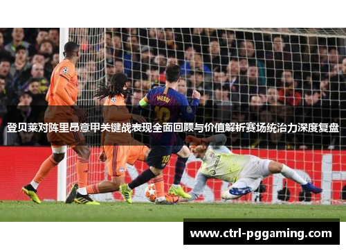 登贝莱对阵里昂意甲关键战表现全面回顾与价值解析赛场统治力深度复盘