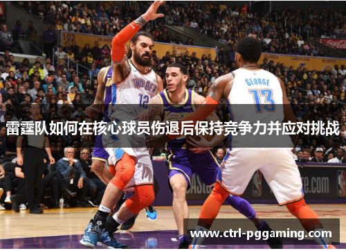 雷霆队如何在核心球员伤退后保持竞争力并应对挑战