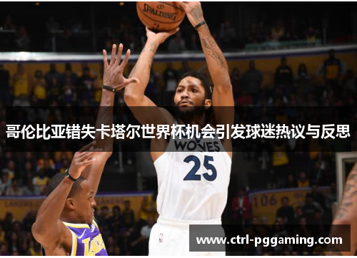 哥伦比亚错失卡塔尔世界杯机会引发球迷热议与反思 哥伦比亚错失卡塔尔世界杯机会引发球迷热议与反思