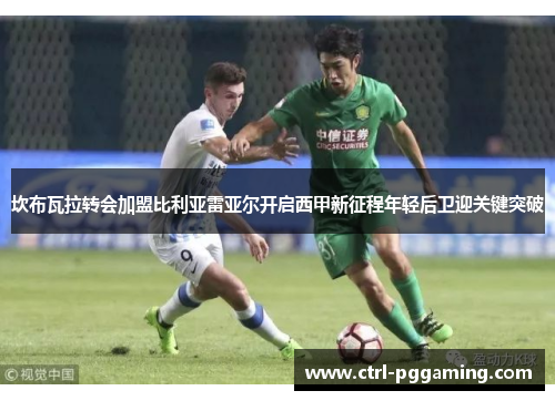 坎布瓦拉转会加盟比利亚雷亚尔开启西甲新征程年轻后卫迎关键突破 坎布瓦拉转会加盟比利亚雷亚尔开启西甲新征程年轻后卫迎关键突破