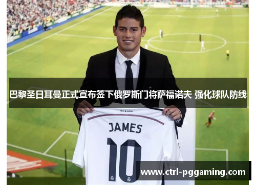 巴黎圣日耳曼正式宣布签下俄罗斯门将萨福诺夫 强化球队防线