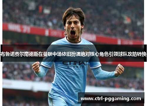 布鲁诺费尔南德斯在曼联中场依旧扮演绝对核心角色引领球队攻防转换