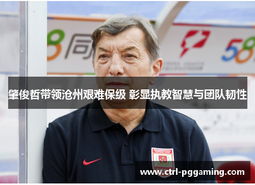 肇俊哲带领沧州艰难保级 彰显执教智慧与团队韧性