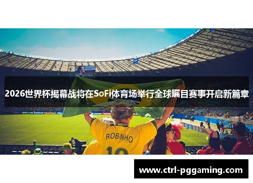2026世界杯揭幕战将在SoFi体育场举行全球瞩目赛事开启新篇章