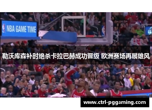 勒沃库森补时绝杀卡拉巴赫成功晋级 欧洲赛场再展雄风