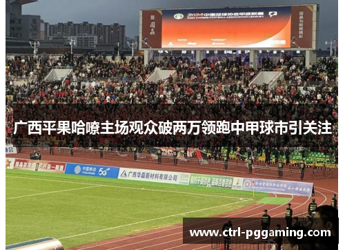 广西平果哈嘹主场观众破两万领跑中甲球市引关注