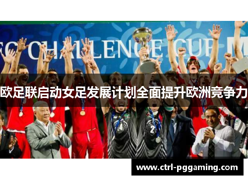 欧足联启动女足发展计划全面提升欧洲竞争力