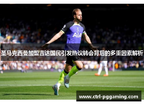 圣马克西曼加盟吉达国民引发热议转会背后的多重因素解析 圣马克西曼加盟吉达国民引发热议转会背后的多重因素解析
