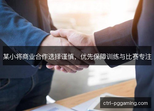 某小将商业合作选择谨慎，优先保障训练与比赛专注